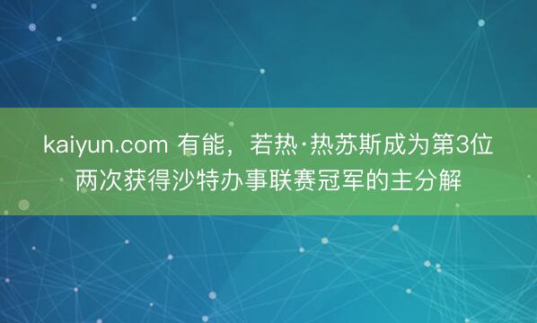 kaiyun.com 有能，若热·热苏斯成为第3位两次获得沙特办事联赛冠军的主分解