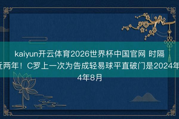 kaiyun开云体育2026世界杯中国官网 时隔接近两年
