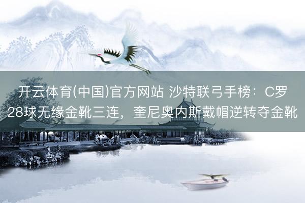开云体育(中国)官方网站 沙特联弓手榜：C罗28球无缘金