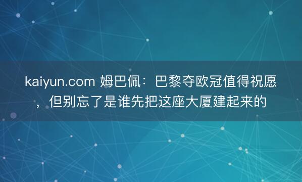 kaiyun.com 姆巴佩：巴黎夺欧冠值得祝愿，但别忘了是谁先把这座大厦建起来的