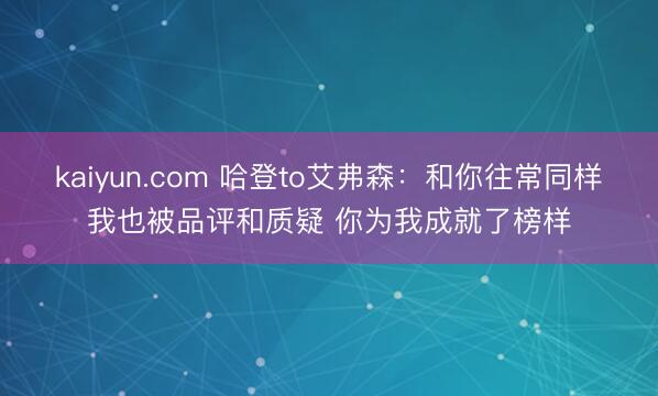 kaiyun.com 哈登to艾弗森：和你往常同样我也被品评和质疑 你为我成就了榜样