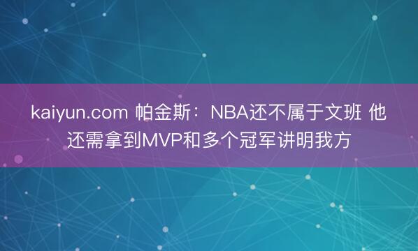kaiyun.com 帕金斯：NBA还不属于文班 他还需拿到MVP和多个冠军讲明我方