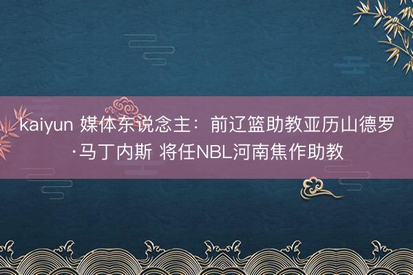 kaiyun 媒体东说念主：前辽篮助教亚历山德罗·马丁内斯 将任NBL河南焦作助教