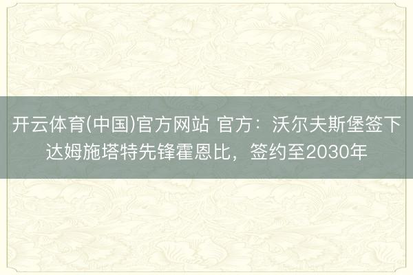 开云体育(中国)官方网站 官方：沃尔夫斯堡签下达姆施塔特先锋霍恩比，签约至2030年