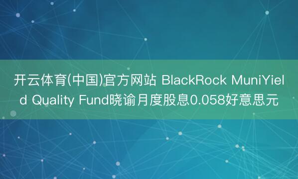 开云体育(中国)官方网站 BlackRock MuniYield Quality Fund晓谕月度股息0.058好意思元