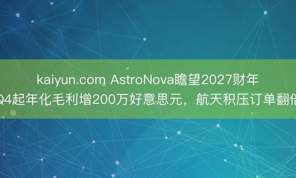 kaiyun.com AstroNova瞻望2027财年Q4起年化毛利增200万好意思元，航天积压订单翻倍