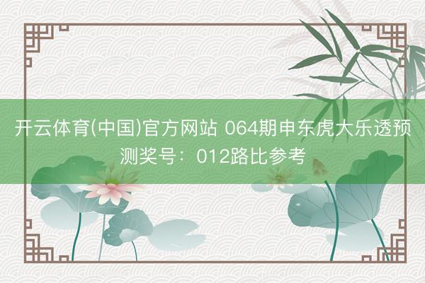 开云体育(中国)官方网站 064期申东虎大乐透预测奖号：012路比参考