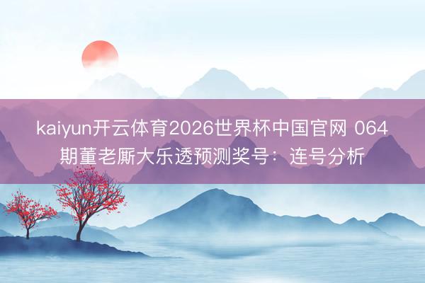 kaiyun开云体育2026世界杯中国官网 064期董老厮大乐透预测奖号：连号分析