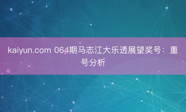 kaiyun.com 064期马志江大乐透展望奖号：重号分析
