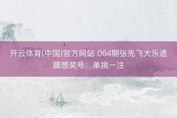 开云体育(中国)官方网站 064期张先飞大乐透臆想奖号：单挑一注