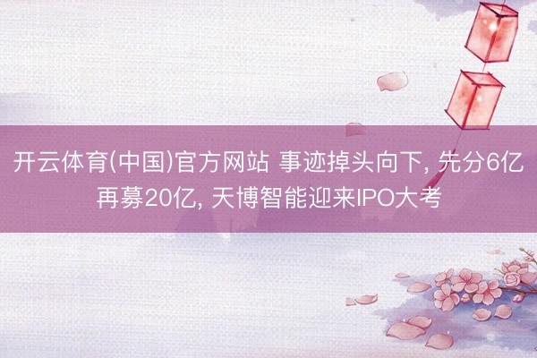 开云体育(中国)官方网站 事迹掉头向下, 先分6亿再募2