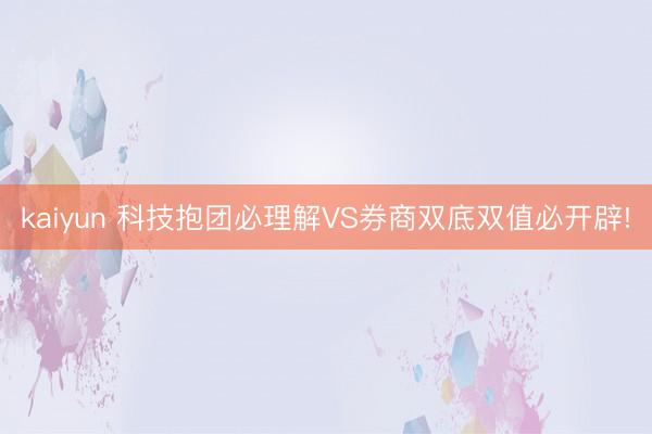 kaiyun 科技抱团必理解VS券商双底双值必开辟!
