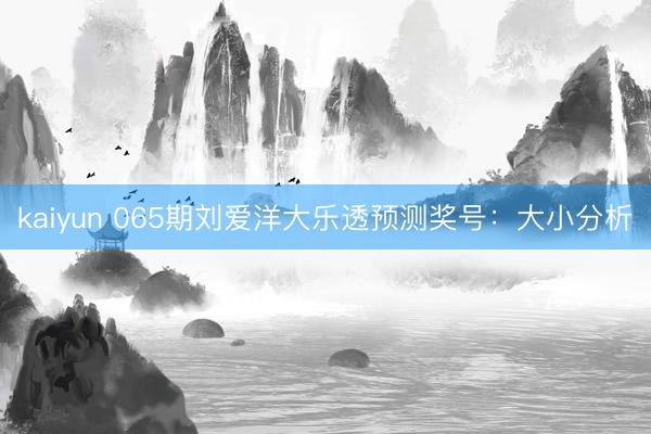 kaiyun 065期刘爱洋大乐透预测奖号：大小分析