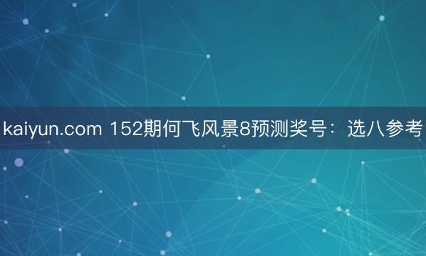 kaiyun.com 152期何飞风景8预测奖号：选八参考