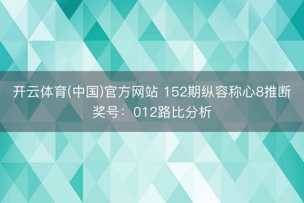 开云体育(中国)官方网站 152期纵容称心8推断奖号：012路比分析
