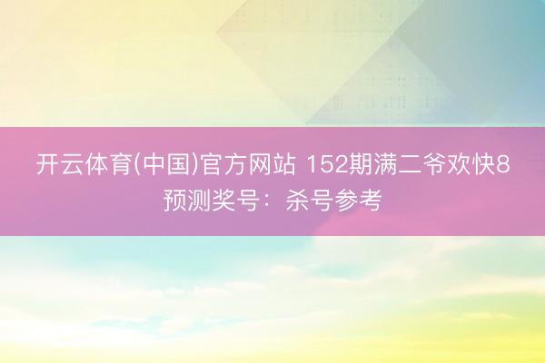开云体育(中国)官方网站 152期满二爷欢快8预测奖号:杀号参考