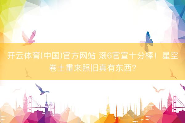 开云体育(中国)官方网站 滚6官宣十分棒！星空卷土重来照旧真有东西？