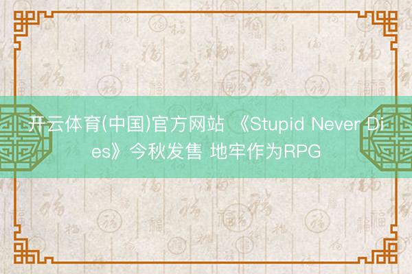 开云体育(中国)官方网站 《Stupid Never Dies》今秋发售 地牢作为RPG