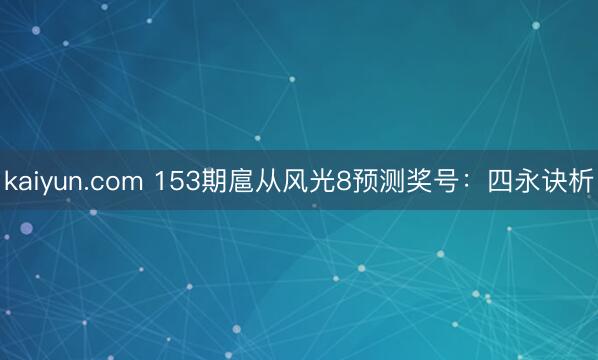 kaiyun.com 153期扈从风光8预测奖号:四永诀析