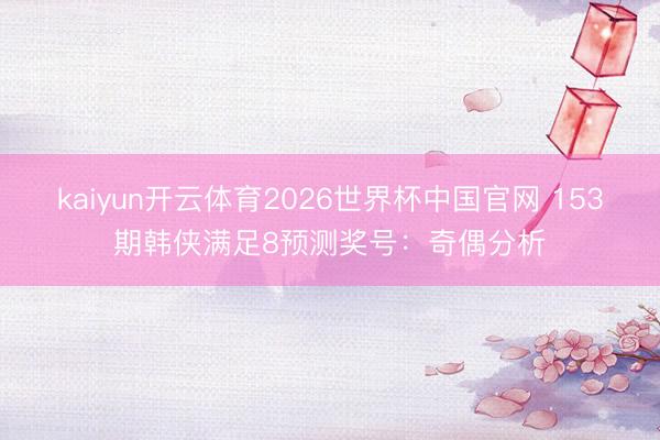 kaiyun开云体育2026世界杯中国官网 153期韩侠满足8预测奖号:奇偶分析