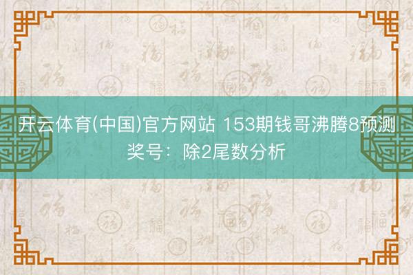 开云体育(中国)官方网站 153期钱哥沸腾8预测奖号：除2尾数分析