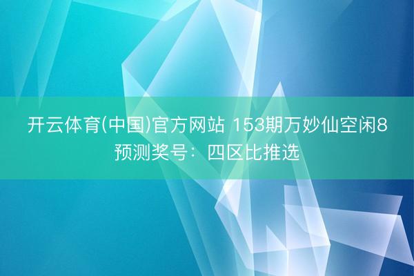开云体育(中国)官方网站 153期万妙仙空闲8预测奖号:四区比推选