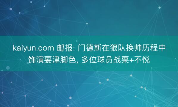 kaiyun.com 邮报: 门德斯在狼队换帅历程中饰演要津脚色, 多位球员战栗+不悦