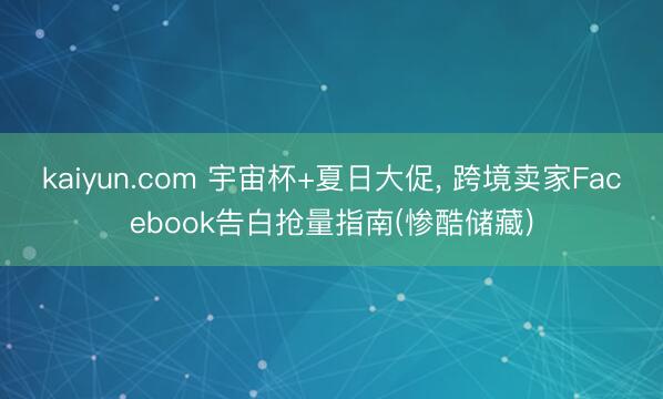 kaiyun.com 宇宙杯+夏日大促， 跨境卖家Facebook告白抢量指南(惨酷储藏)