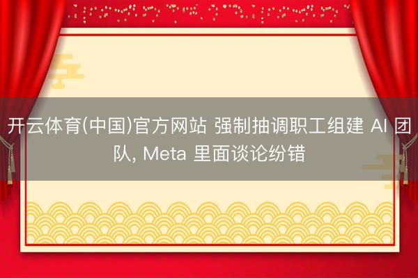 开云体育(中国)官方网站 强制抽调职工组建 AI 团队， Meta 里面谈论纷错