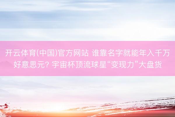 开云体育(中国)官方网站 谁靠名字就能年入千万好意思元? 宇宙杯顶流球星“变现力”大盘货