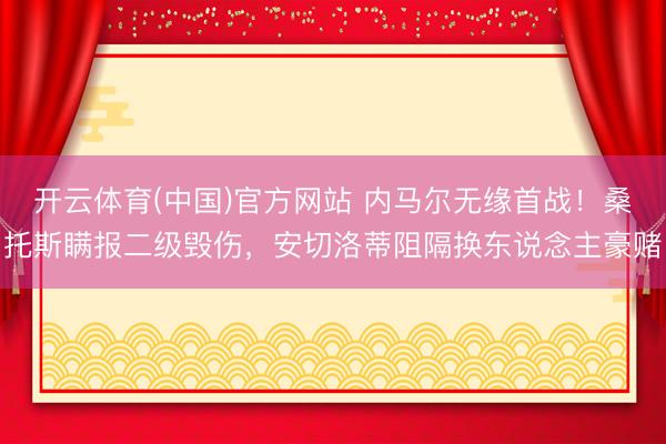 开云体育(中国)官方网站 内马尔无缘首战！桑托斯瞒报二级毁伤，安切洛蒂阻隔换东说念主豪赌