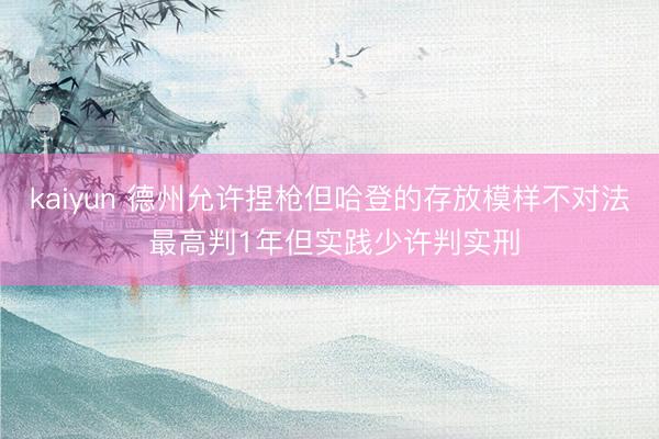 kaiyun 德州允许捏枪但哈登的存放模样不对法 最高判1年但实践少许判实刑