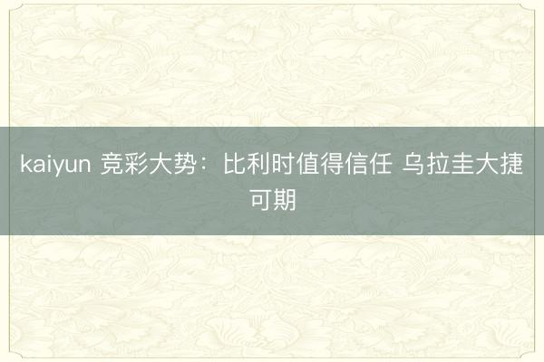 kaiyun 竞彩大势：比利时值得信任 乌拉圭大捷可期