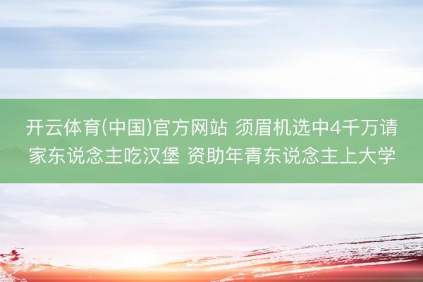 开云体育(中国)官方网站 须眉机选中4千万请家东说念主吃汉堡 资助年青东说念主上大学