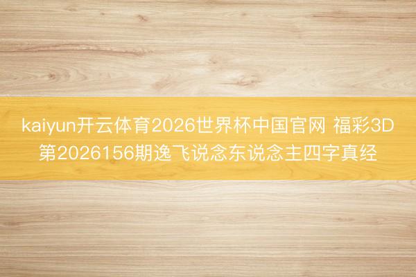 kaiyun开云体育2026世界杯中国官网 福彩3D第2026156期逸飞说念东说念主四字真经