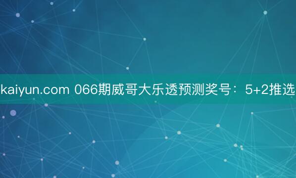 kaiyun.com 066期威哥大乐透预测奖号：5+2推选