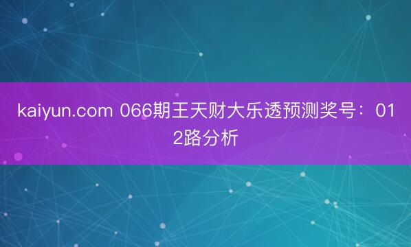 kaiyun.com 066期王天财大乐透预测奖号：012路分析