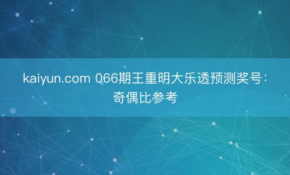 kaiyun.com 066期王重明大乐透预测奖号：奇偶比参考