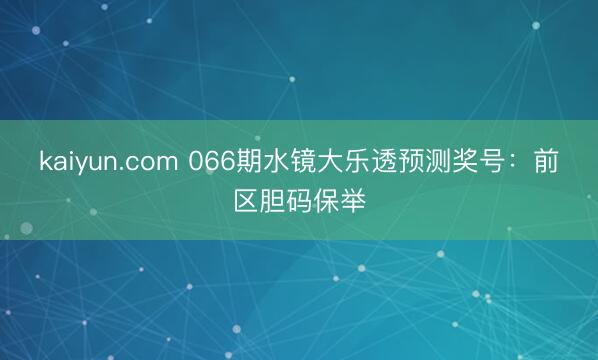 kaiyun.com 066期水镜大乐透预测奖号：前区胆码保举