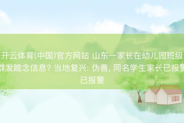 开云体育(中国)官方网站 山东一家长在幼儿园班级群发瞻念信息? 当地复兴: 伪善, 同名学生家长已报警