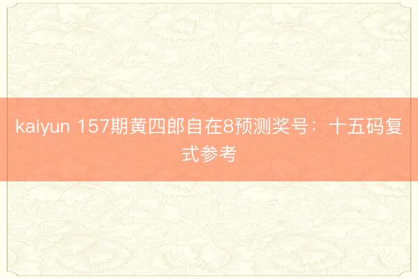kaiyun 157期黄四郎自在8预测奖号：十五码复式参考