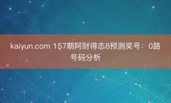 kaiyun.com 157期阿财得志8预测奖号:0路号码分析
