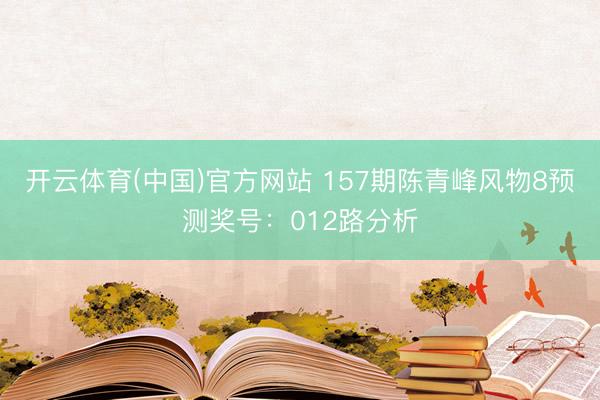 开云体育(中国)官方网站 157期陈青峰风物8预测奖号：012路分析