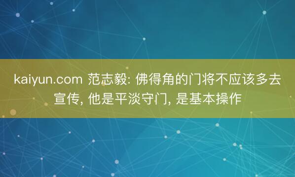 kaiyun.com 范志毅: 佛得角的门将不应该多去宣传， 他是平淡守门， 是基本操作