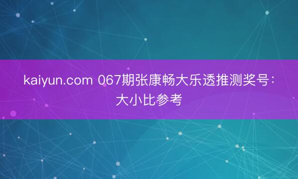 kaiyun.com 067期张康畅大乐透推测奖号:大小比参考