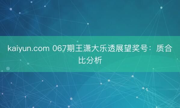 kaiyun.com 067期王潇大乐透展望奖号：质合比分析