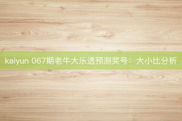kaiyun 067期老牛大乐透预测奖号：大小比分析