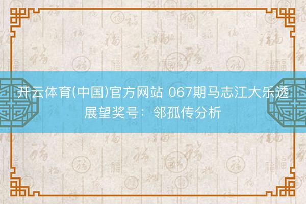 开云体育(中国)官方网站 067期马志江大乐透展望奖号：邻孤传分析