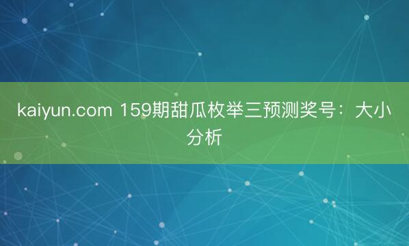 kaiyun.com 159期甜瓜枚举三预测奖号：大小分析