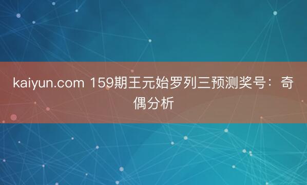 kaiyun.com 159期王元始罗列三预测奖号：奇偶分析
